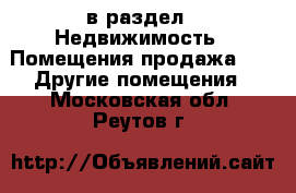  в раздел : Недвижимость » Помещения продажа »  » Другие помещения . Московская обл.,Реутов г.